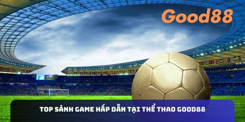 Top sảnh game hấp dẫn tại thể thao Good88