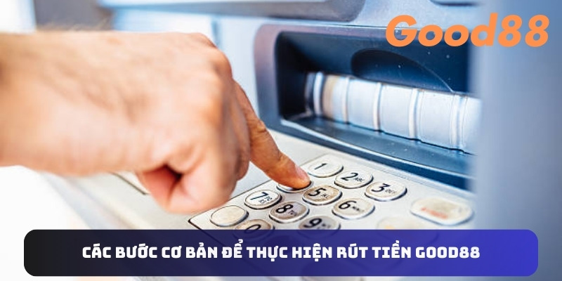 Các bước cơ bản để thực hiện rút tiền Good88