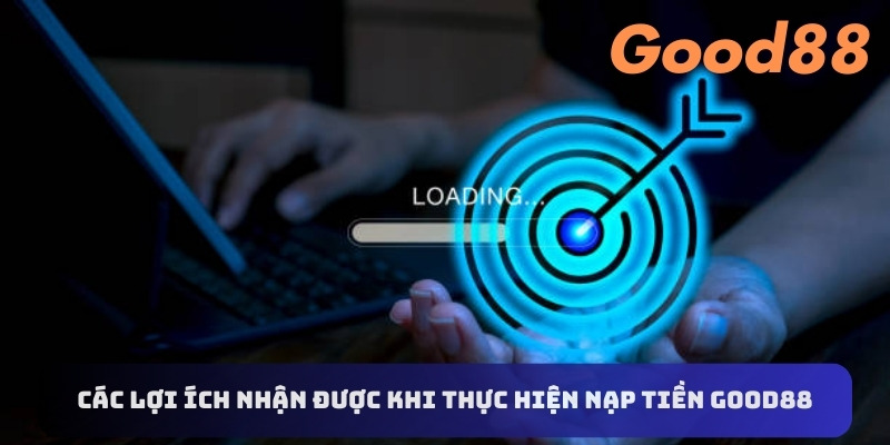 Các lợi ích nhận được khi thực hiện nạp tiền Good88