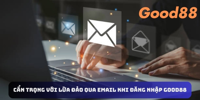 Cẩn trọng với lừa đảo qua email khi đăng nhập Good88