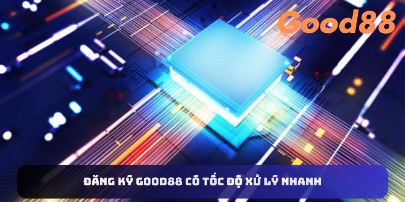 Đăng ký Good88 có tốc độ xử lý nhanh