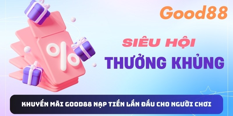 Khuyến mãi Good88 nạp tiền lần đầu cho người chơi