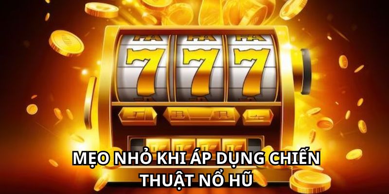 Mẹo nhỏ khi áp dụng chiến thuật nổ hũ