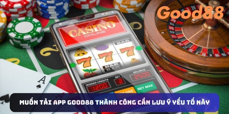 Muốn tải app Good88 thành công cần lưu ý yếu tố này