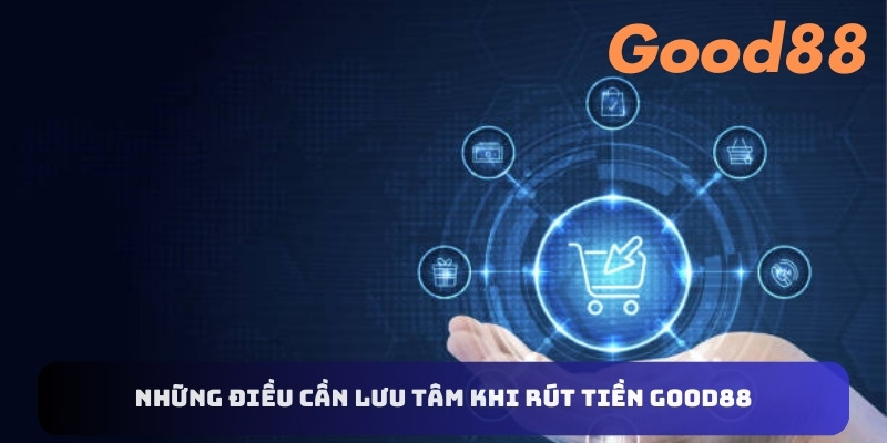 Những điều cần lưu tâm khi rút tiền Good88